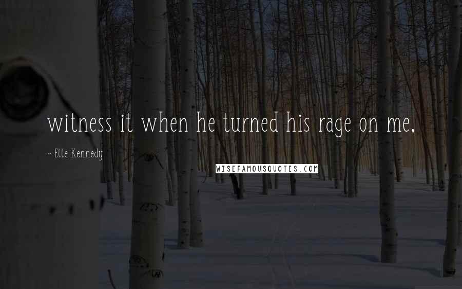 Elle Kennedy Quotes: witness it when he turned his rage on me,
