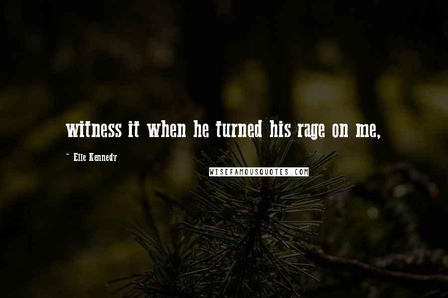 Elle Kennedy Quotes: witness it when he turned his rage on me,