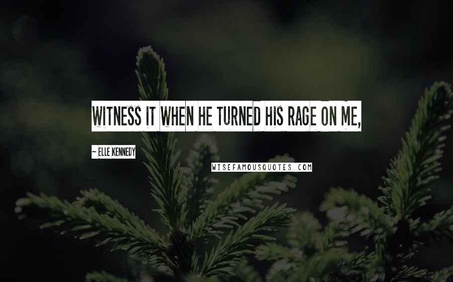 Elle Kennedy Quotes: witness it when he turned his rage on me,