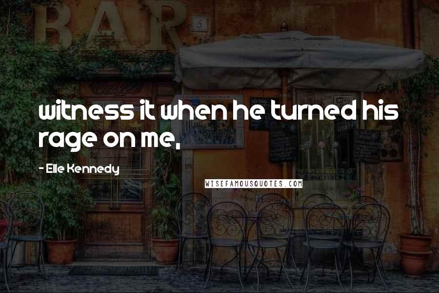 Elle Kennedy Quotes: witness it when he turned his rage on me,