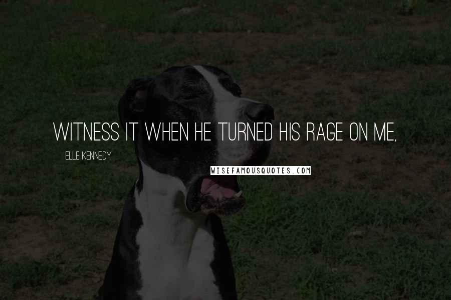 Elle Kennedy Quotes: witness it when he turned his rage on me,