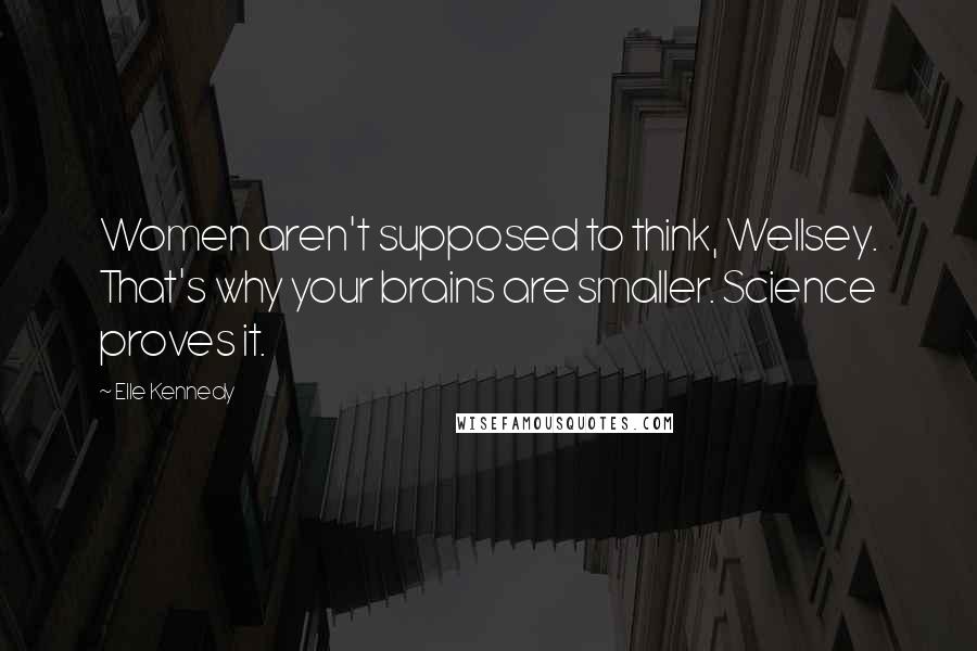 Elle Kennedy Quotes: Women aren't supposed to think, Wellsey. That's why your brains are smaller. Science proves it.
