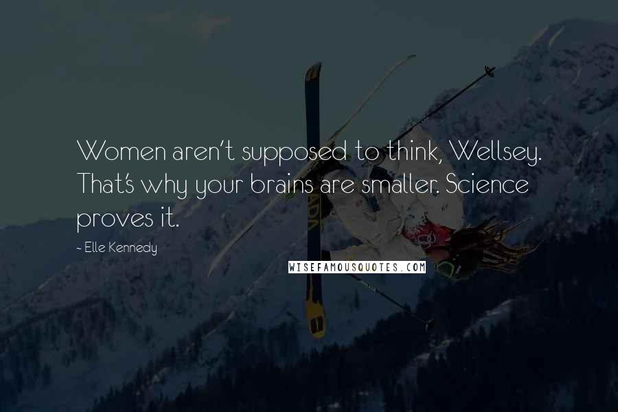 Elle Kennedy Quotes: Women aren't supposed to think, Wellsey. That's why your brains are smaller. Science proves it.