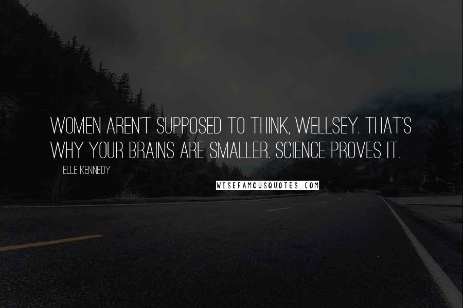 Elle Kennedy Quotes: Women aren't supposed to think, Wellsey. That's why your brains are smaller. Science proves it.