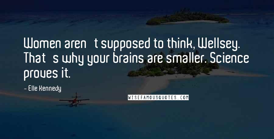 Elle Kennedy Quotes: Women aren't supposed to think, Wellsey. That's why your brains are smaller. Science proves it.