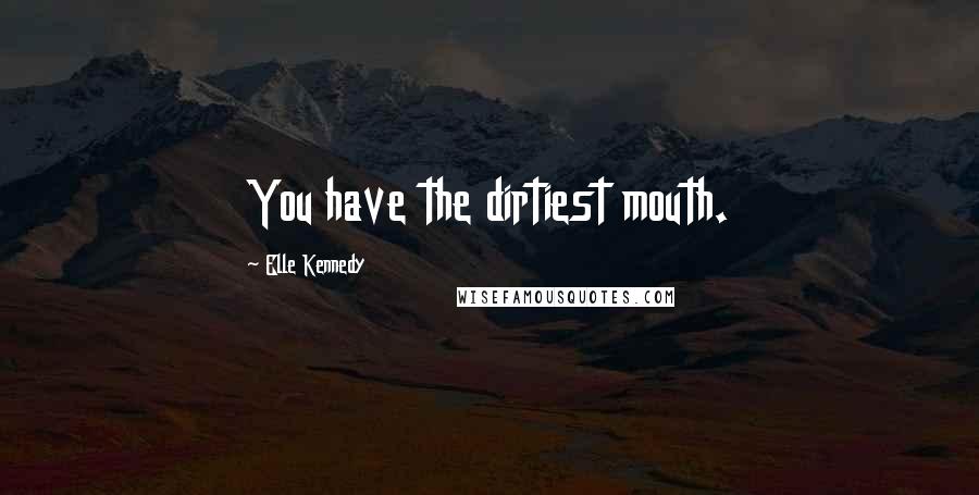 Elle Kennedy Quotes: You have the dirtiest mouth.