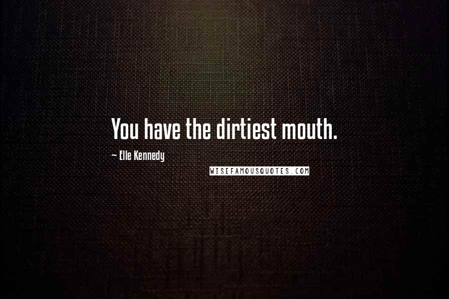 Elle Kennedy Quotes: You have the dirtiest mouth.