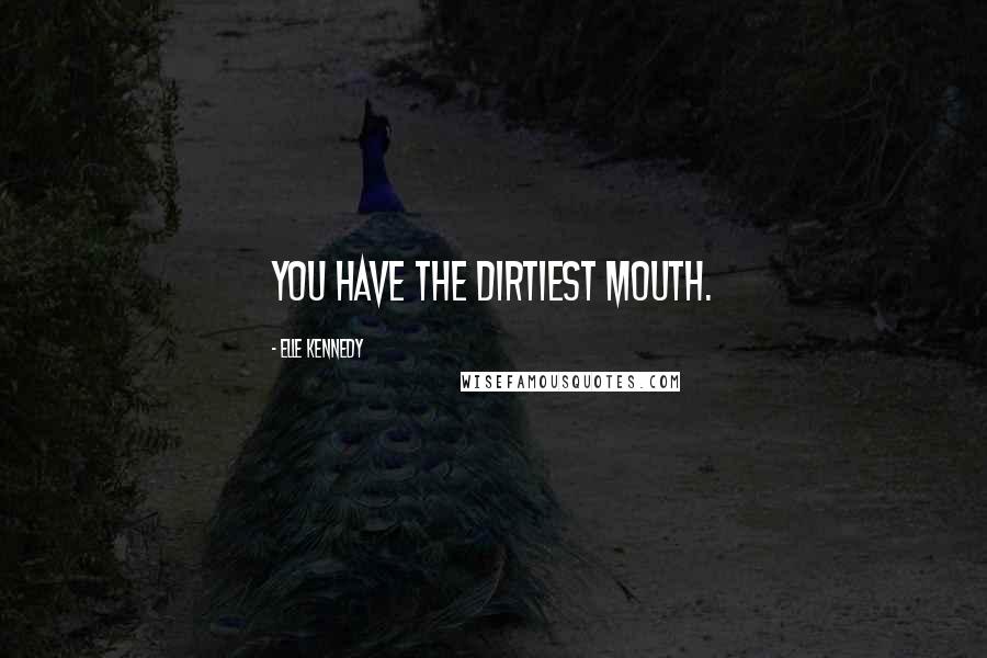 Elle Kennedy Quotes: You have the dirtiest mouth.