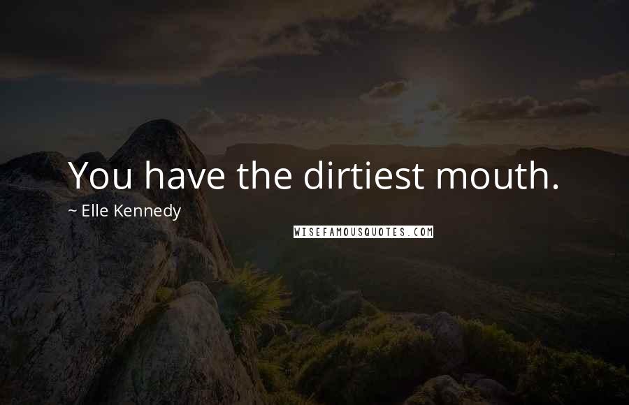 Elle Kennedy Quotes: You have the dirtiest mouth.