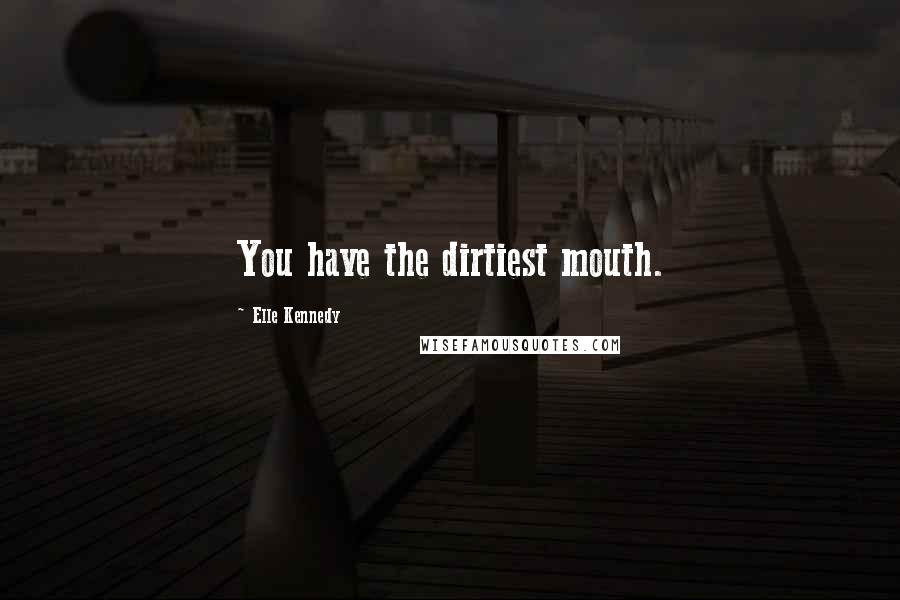 Elle Kennedy Quotes: You have the dirtiest mouth.