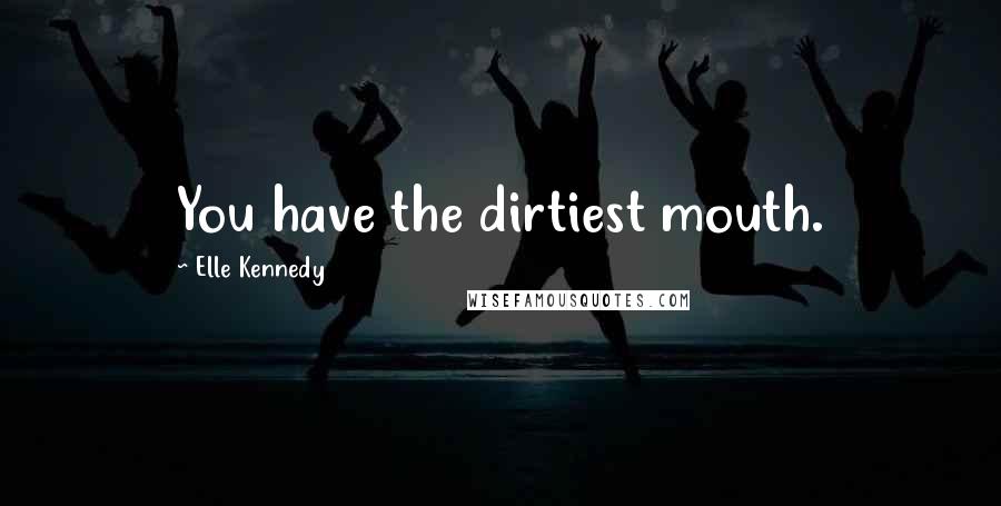 Elle Kennedy Quotes: You have the dirtiest mouth.