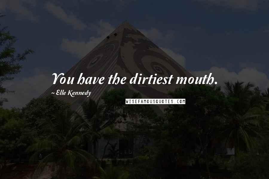 Elle Kennedy Quotes: You have the dirtiest mouth.