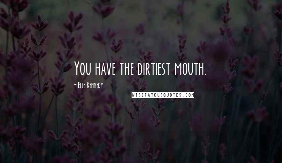 Elle Kennedy Quotes: You have the dirtiest mouth.