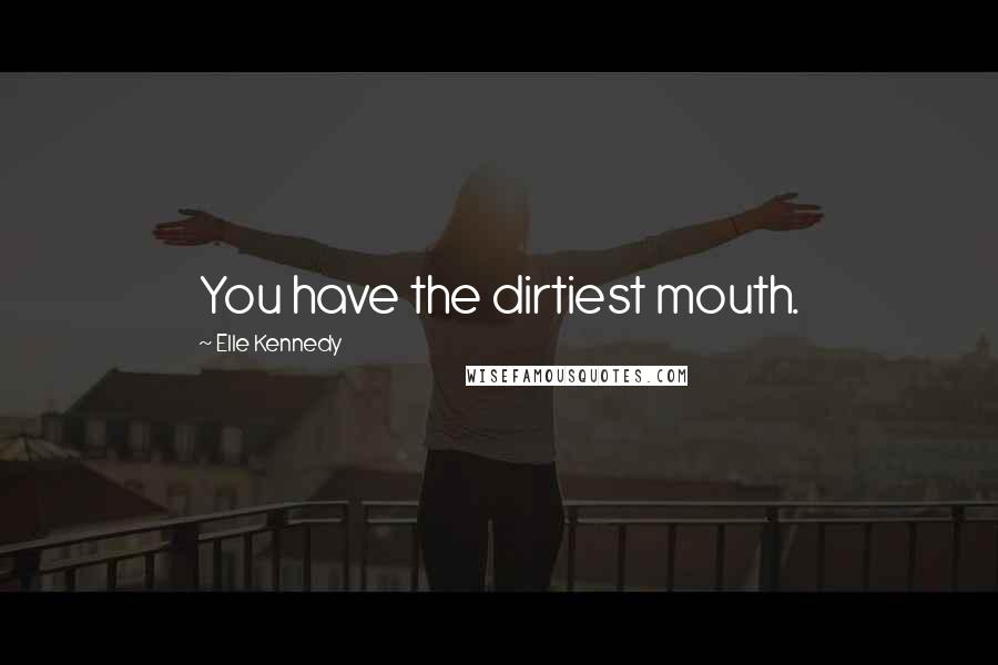 Elle Kennedy Quotes: You have the dirtiest mouth.