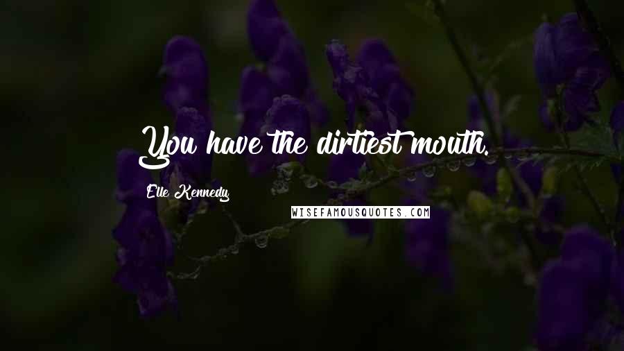 Elle Kennedy Quotes: You have the dirtiest mouth.