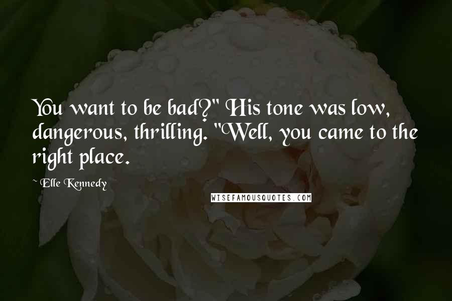 Elle Kennedy Quotes: You want to be bad?" His tone was low, dangerous, thrilling. "Well, you came to the right place.