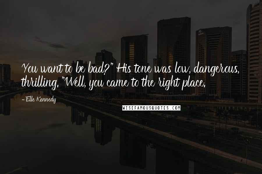 Elle Kennedy Quotes: You want to be bad?" His tone was low, dangerous, thrilling. "Well, you came to the right place.