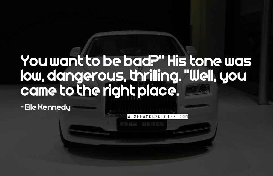 Elle Kennedy Quotes: You want to be bad?" His tone was low, dangerous, thrilling. "Well, you came to the right place.