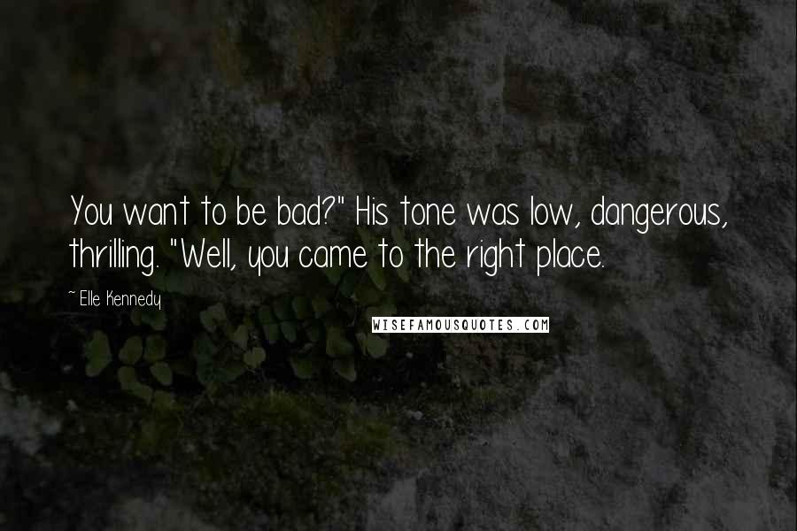 Elle Kennedy Quotes: You want to be bad?" His tone was low, dangerous, thrilling. "Well, you came to the right place.