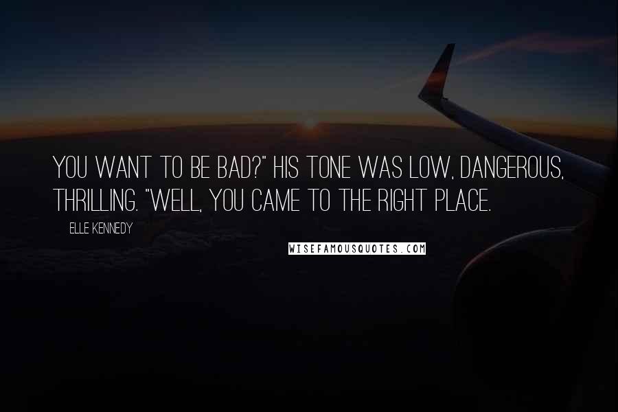 Elle Kennedy Quotes: You want to be bad?" His tone was low, dangerous, thrilling. "Well, you came to the right place.