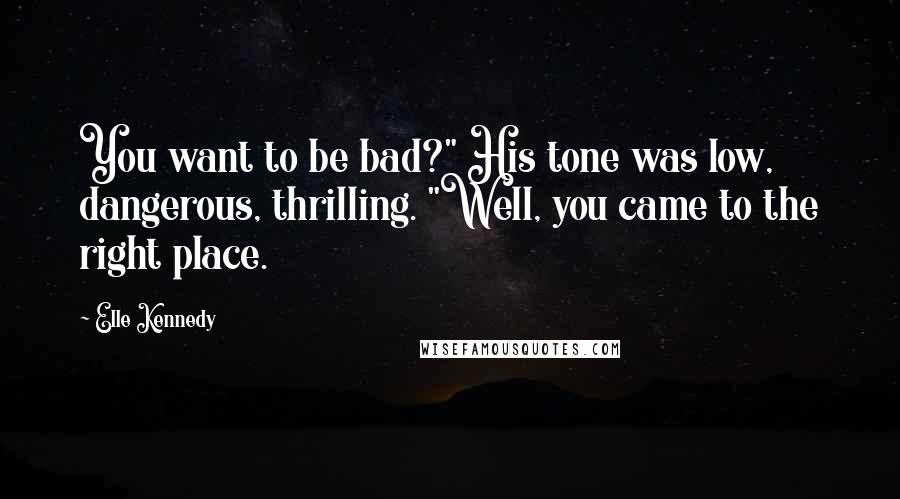 Elle Kennedy Quotes: You want to be bad?" His tone was low, dangerous, thrilling. "Well, you came to the right place.