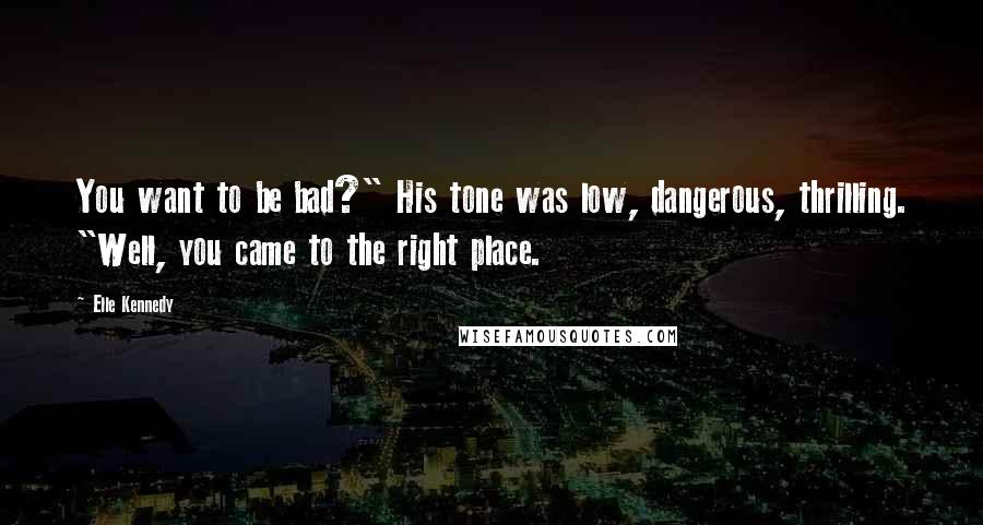 Elle Kennedy Quotes: You want to be bad?" His tone was low, dangerous, thrilling. "Well, you came to the right place.