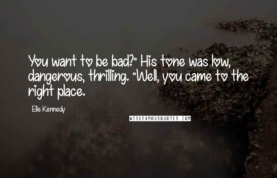 Elle Kennedy Quotes: You want to be bad?" His tone was low, dangerous, thrilling. "Well, you came to the right place.