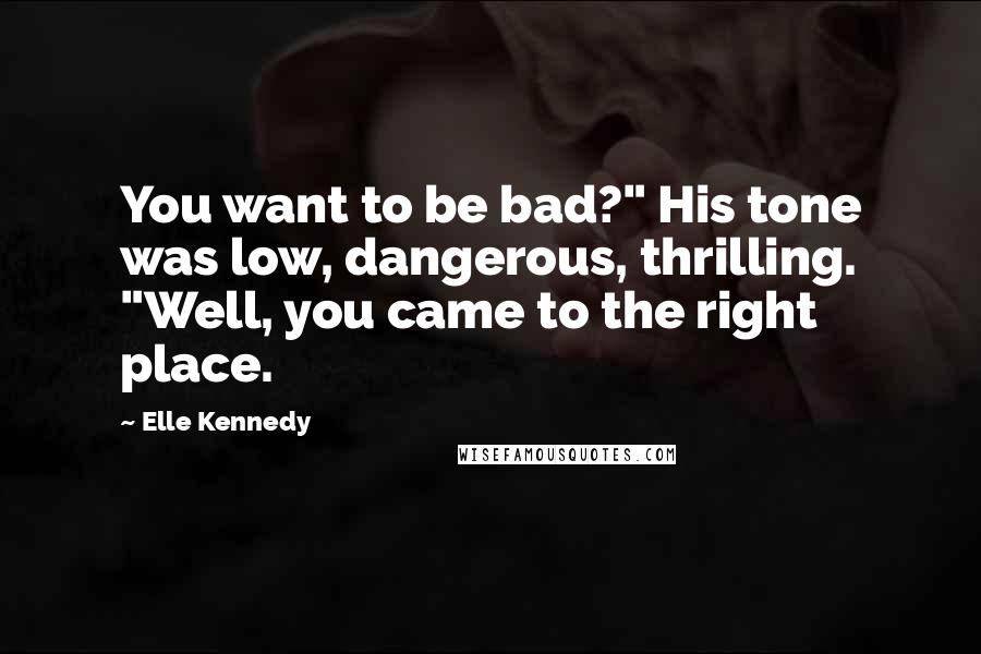 Elle Kennedy Quotes: You want to be bad?" His tone was low, dangerous, thrilling. "Well, you came to the right place.