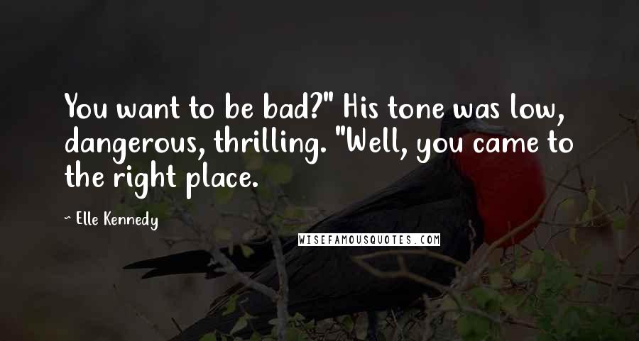 Elle Kennedy Quotes: You want to be bad?" His tone was low, dangerous, thrilling. "Well, you came to the right place.