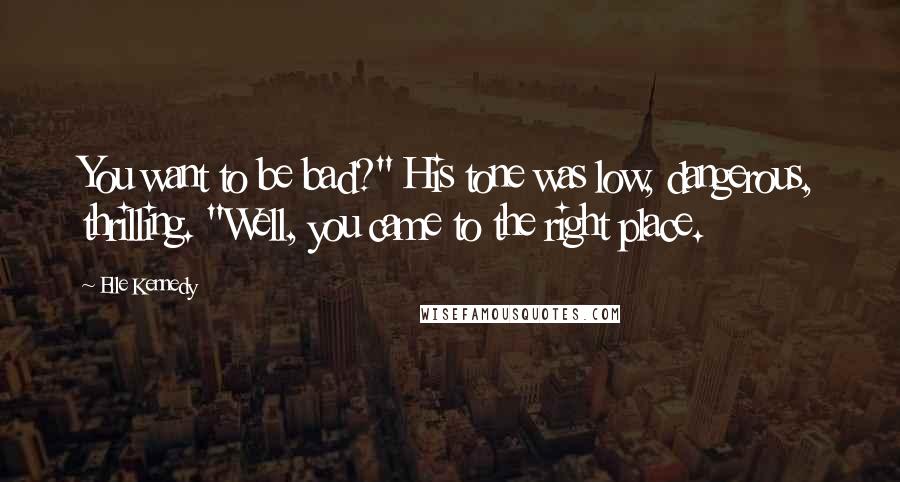 Elle Kennedy Quotes: You want to be bad?" His tone was low, dangerous, thrilling. "Well, you came to the right place.