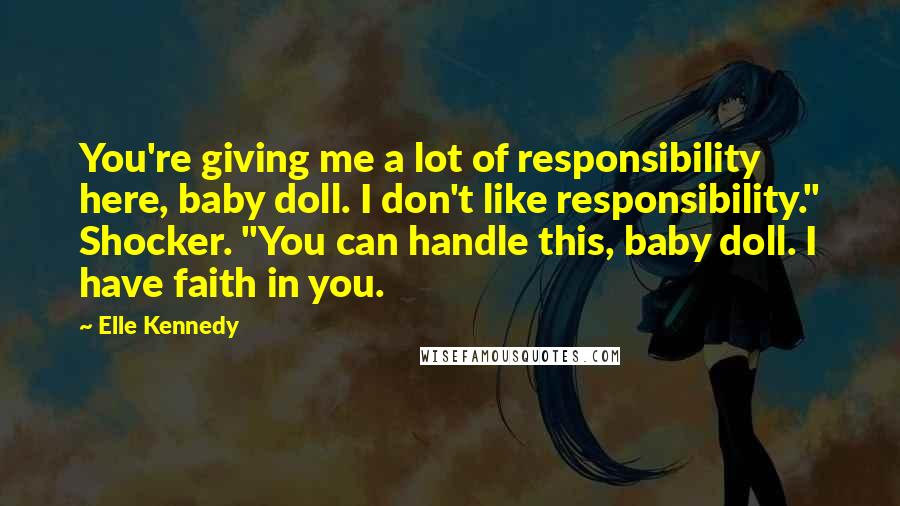 Elle Kennedy Quotes: You're giving me a lot of responsibility here, baby doll. I don't like responsibility." Shocker. "You can handle this, baby doll. I have faith in you.