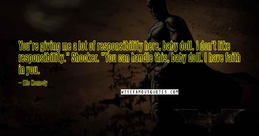 Elle Kennedy Quotes: You're giving me a lot of responsibility here, baby doll. I don't like responsibility." Shocker. "You can handle this, baby doll. I have faith in you.