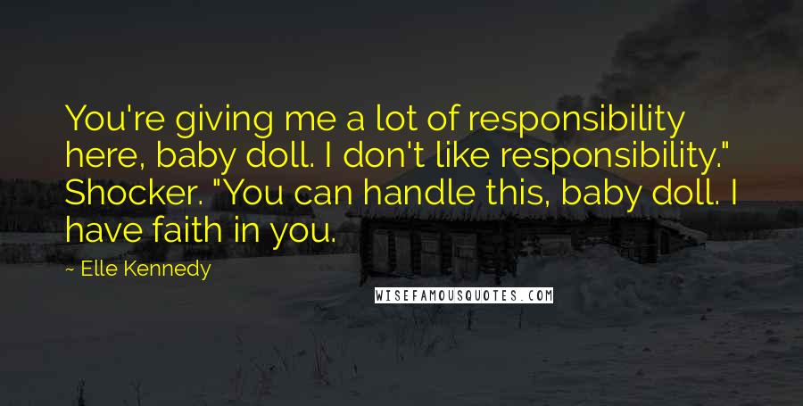 Elle Kennedy Quotes: You're giving me a lot of responsibility here, baby doll. I don't like responsibility." Shocker. "You can handle this, baby doll. I have faith in you.