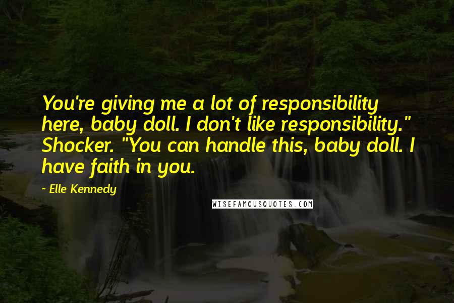 Elle Kennedy Quotes: You're giving me a lot of responsibility here, baby doll. I don't like responsibility." Shocker. "You can handle this, baby doll. I have faith in you.