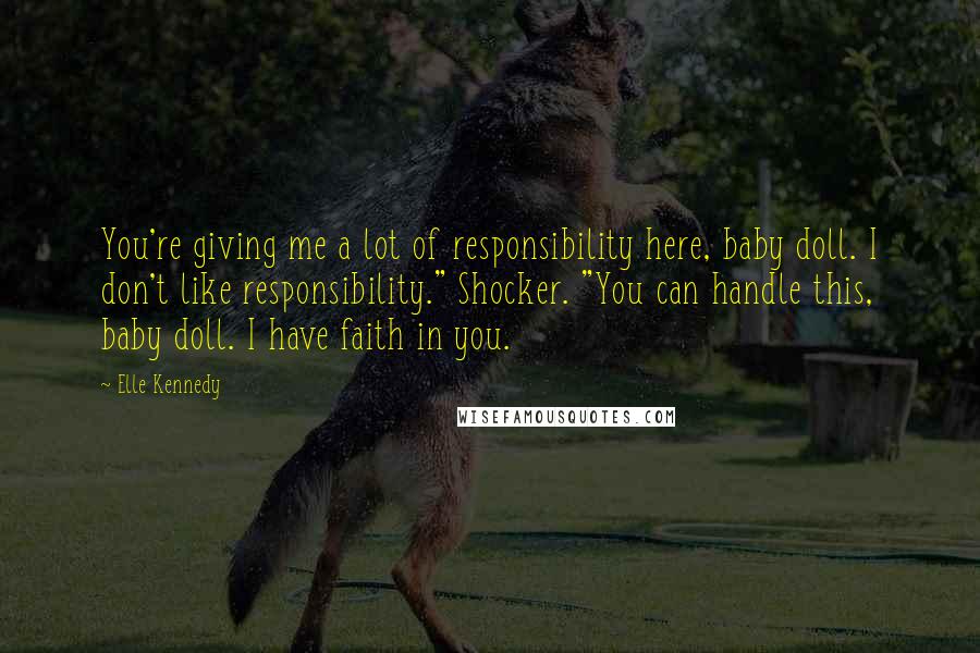 Elle Kennedy Quotes: You're giving me a lot of responsibility here, baby doll. I don't like responsibility." Shocker. "You can handle this, baby doll. I have faith in you.