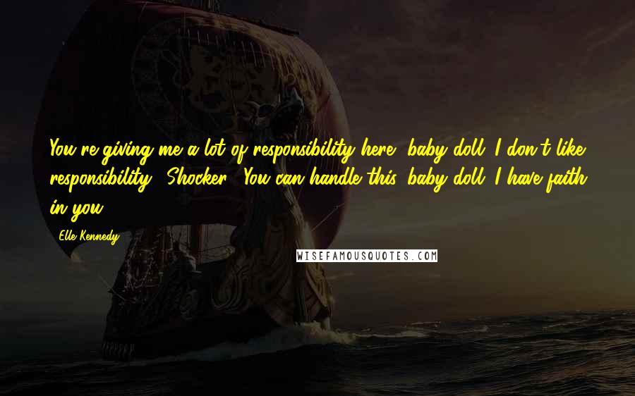 Elle Kennedy Quotes: You're giving me a lot of responsibility here, baby doll. I don't like responsibility." Shocker. "You can handle this, baby doll. I have faith in you.