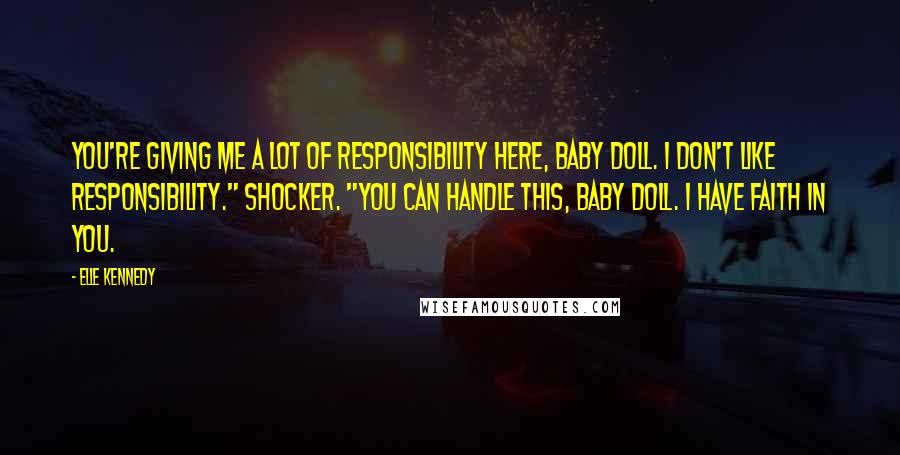 Elle Kennedy Quotes: You're giving me a lot of responsibility here, baby doll. I don't like responsibility." Shocker. "You can handle this, baby doll. I have faith in you.