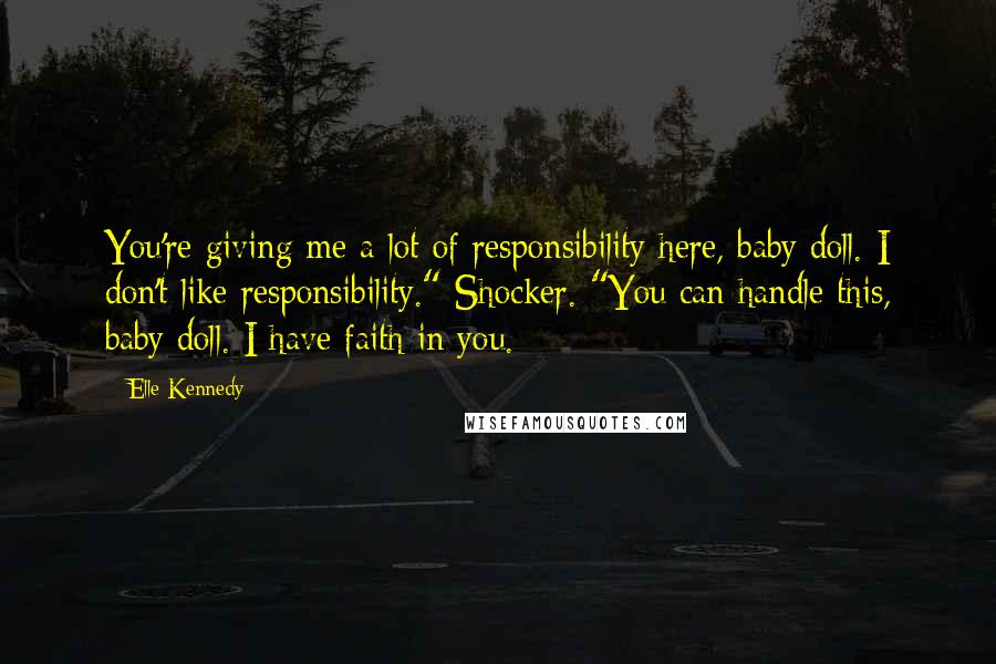 Elle Kennedy Quotes: You're giving me a lot of responsibility here, baby doll. I don't like responsibility." Shocker. "You can handle this, baby doll. I have faith in you.