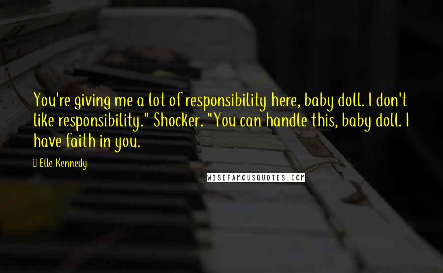 Elle Kennedy Quotes: You're giving me a lot of responsibility here, baby doll. I don't like responsibility." Shocker. "You can handle this, baby doll. I have faith in you.