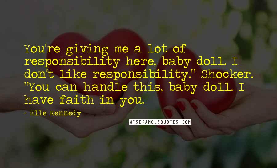 Elle Kennedy Quotes: You're giving me a lot of responsibility here, baby doll. I don't like responsibility." Shocker. "You can handle this, baby doll. I have faith in you.