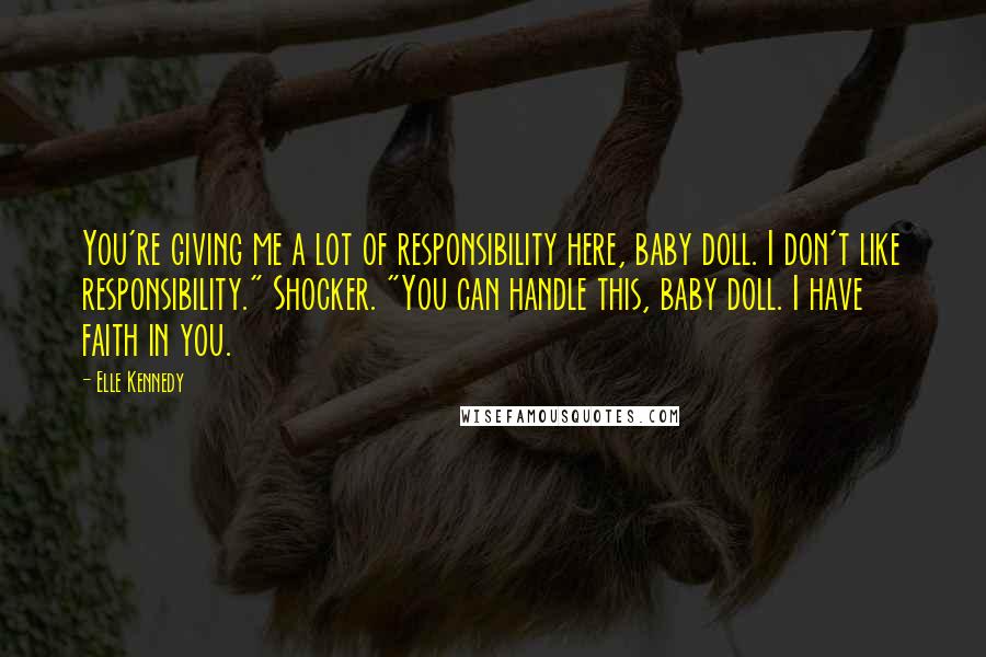 Elle Kennedy Quotes: You're giving me a lot of responsibility here, baby doll. I don't like responsibility." Shocker. "You can handle this, baby doll. I have faith in you.