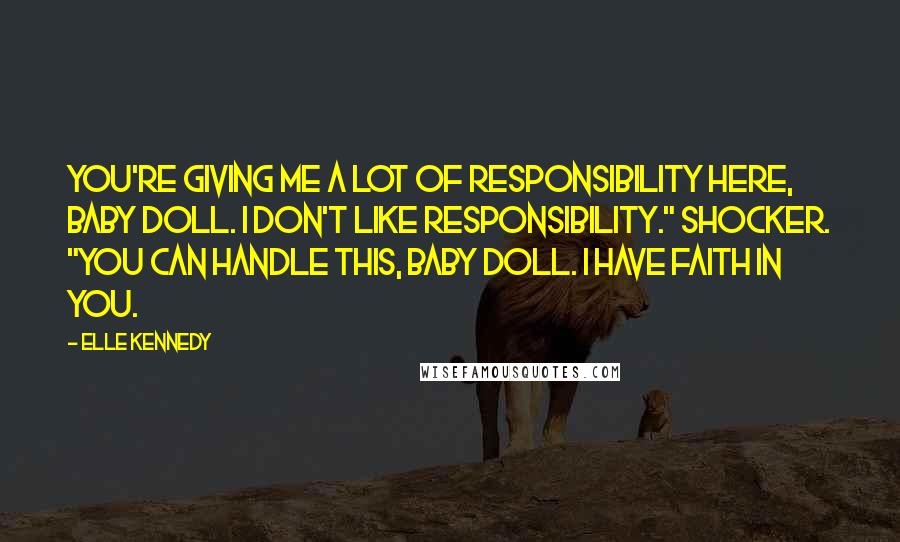 Elle Kennedy Quotes: You're giving me a lot of responsibility here, baby doll. I don't like responsibility." Shocker. "You can handle this, baby doll. I have faith in you.