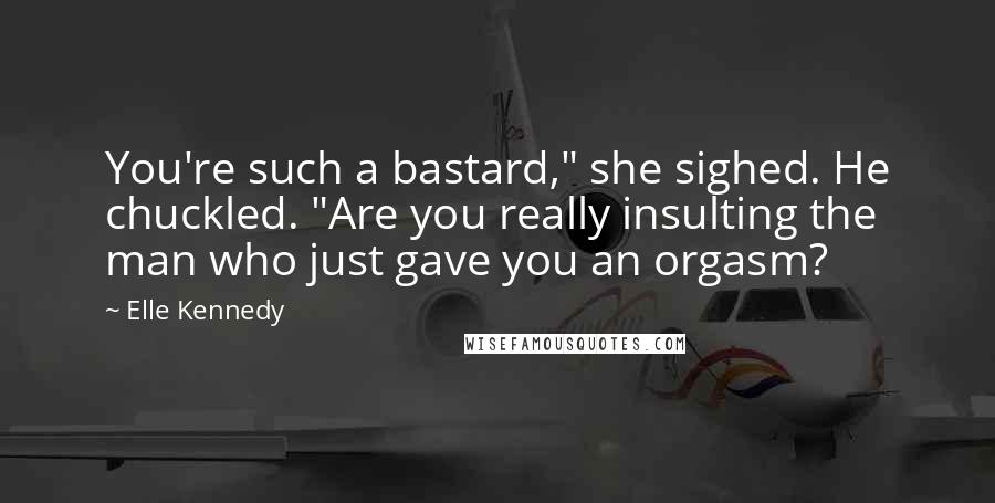 Elle Kennedy Quotes: You're such a bastard," she sighed. He chuckled. "Are you really insulting the man who just gave you an orgasm?