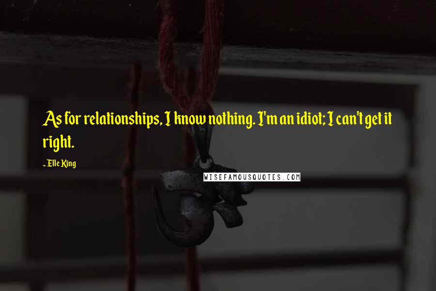 Elle King Quotes: As for relationships, I know nothing. I'm an idiot; I can't get it right.