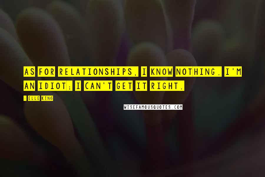 Elle King Quotes: As for relationships, I know nothing. I'm an idiot; I can't get it right.