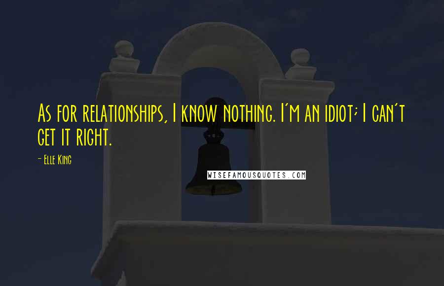 Elle King Quotes: As for relationships, I know nothing. I'm an idiot; I can't get it right.