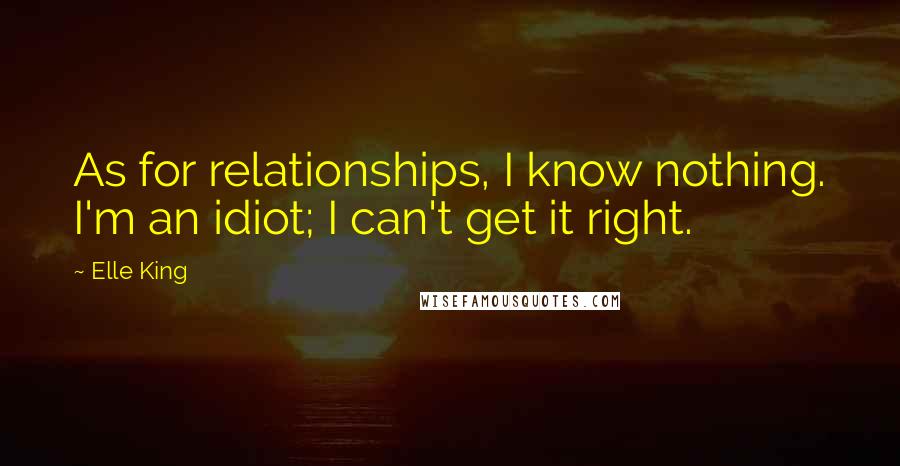 Elle King Quotes: As for relationships, I know nothing. I'm an idiot; I can't get it right.