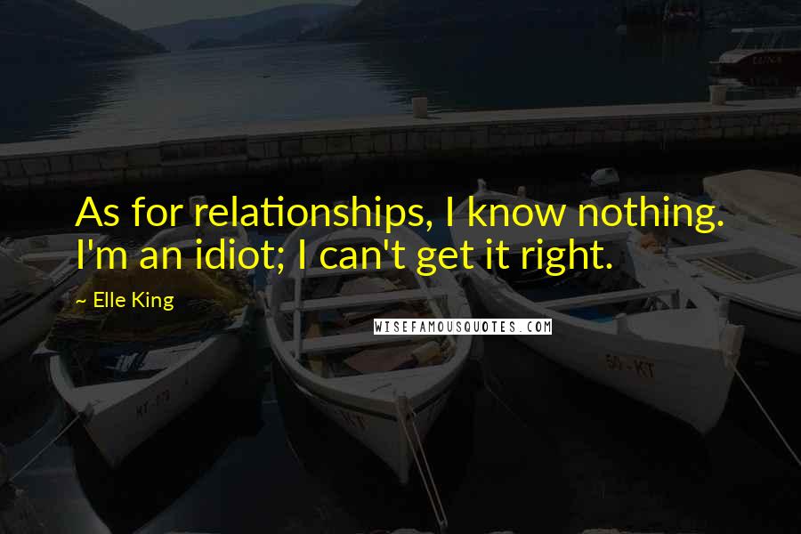 Elle King Quotes: As for relationships, I know nothing. I'm an idiot; I can't get it right.
