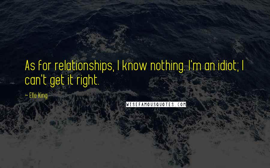 Elle King Quotes: As for relationships, I know nothing. I'm an idiot; I can't get it right.