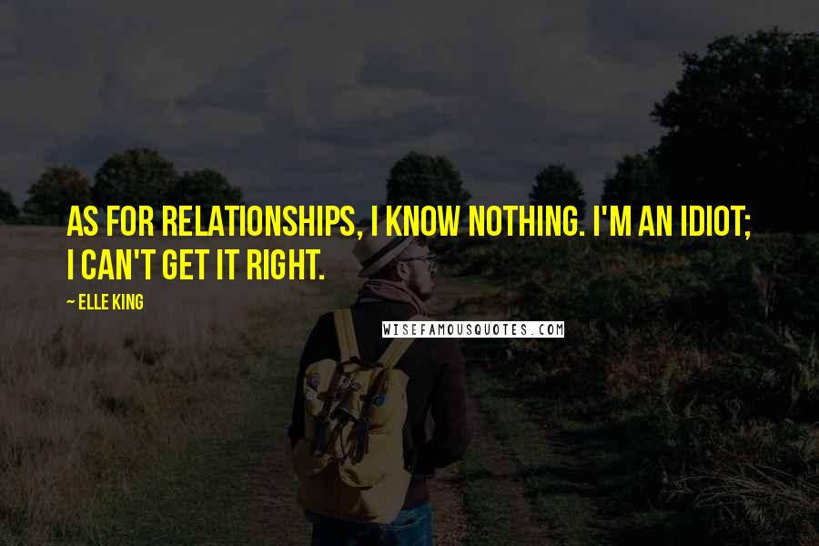 Elle King Quotes: As for relationships, I know nothing. I'm an idiot; I can't get it right.